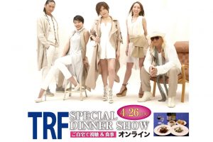 4/26（火）TRF　スペシャルディナーショー【オンライン】開催！